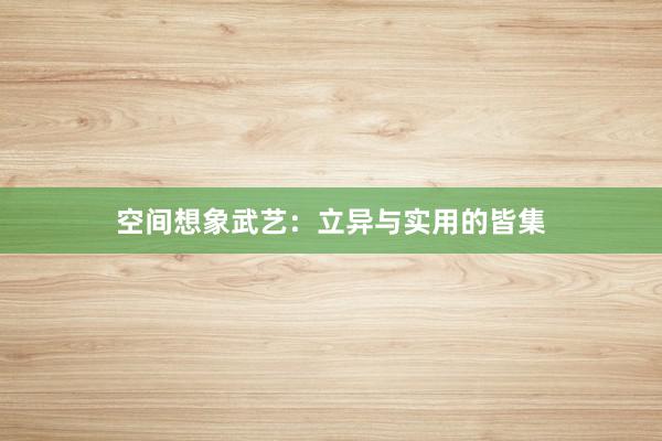 空间想象武艺:立异与实用的皆集