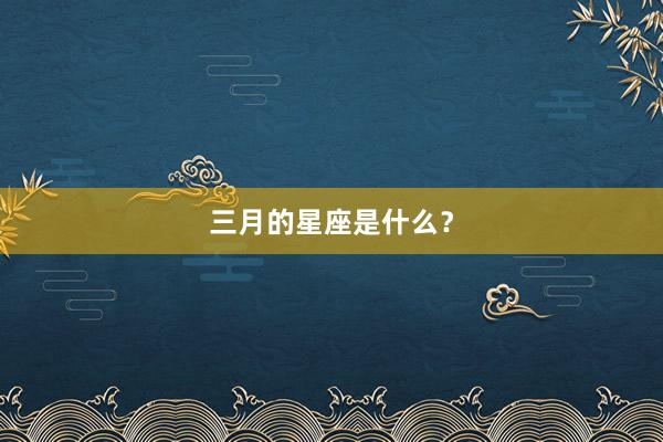 三月的星座是什么？