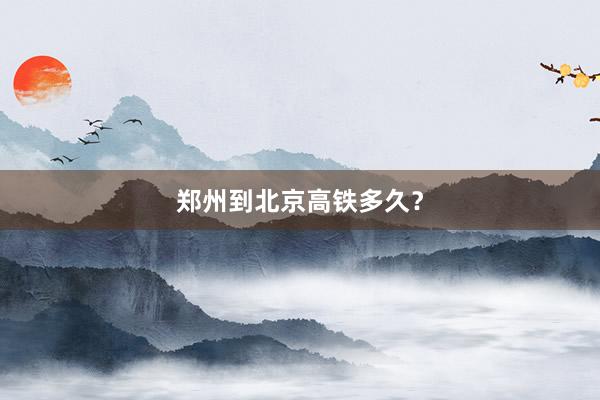 郑州到北京高铁多久？