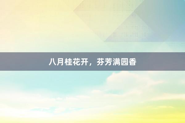 八月桂花开,芬芳满园香