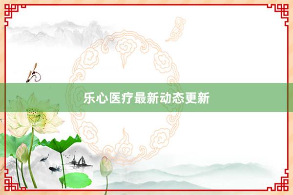 乐心医疗最新动态更新