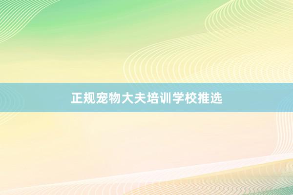 正规宠物大夫培训学校推选