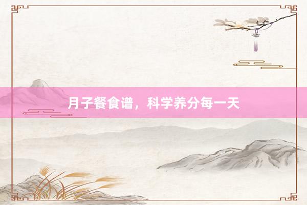 月子餐食谱，科学养分每一天