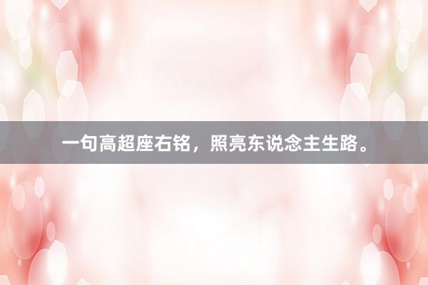 一句高超座右铭，照亮东说念主生路。